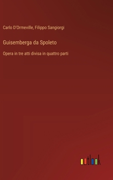 Guisemberga da Spoleto: Opera in tre atti divisa in quattro parti (Italian Edition)