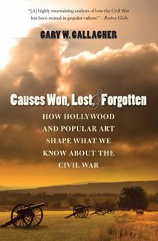 Causes Won, Lost, and Forgotten: How Hollywood and Popular Art Shape What We Know about the Civil War - Book  of the Steven and Janice Brose Lectures in the Civil War Era