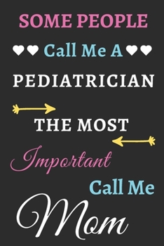 Some People Call Me A Pediatrician The Most Important Call Me Mom: lined notebook,funny Pediatrician gift