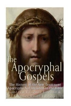 Paperback The Apocryphal Gospels: The History of the New Testament Apocrypha Not Included in the Bible Book