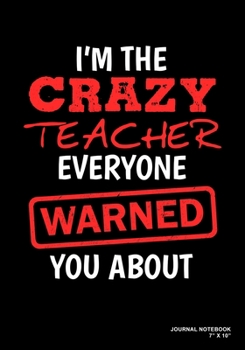 I'm The Crazy Teacher Everyone Warned You About: Journal, Notebook, Or Diary  | 120 Blank Lined Pages | 7" X 10" | Matte Finished Soft Cover