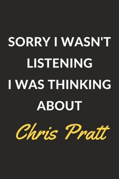 Sorry I Wasn't Listening I Was Thinking About Chris Pratt: A Chris Pratt Journal Notebook to Write Down Things, Take Notes, Record Plans or Keep Track of Habits (6 x 9 - 120 Pages)