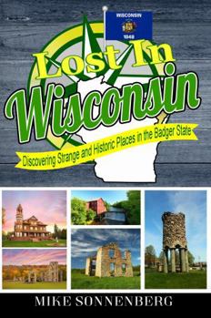 Paperback Lost In Wisconsin: Discovering Strange and Historic Places in the Badger State Book