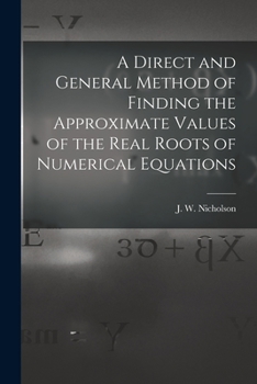 Paperback A Direct and General Method of Finding the Approximate Values of the Real Roots of Numerical Equations Book