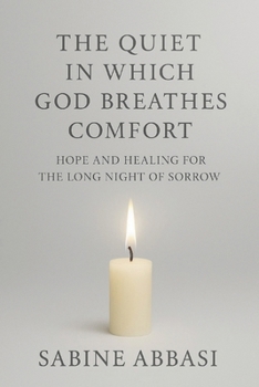 The Quiet in Which God Breathes Comfort: Hope and healing for the long night of sorrow
