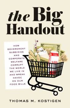 Hardcover The Big Handout: How Government Subsidies and Corporate Welfare Corrupt the World We Live in and Wreak Havoc on Our Food Bills Book