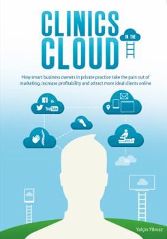 Paperback Clinics in the Cloud: How Smart Business Owners in Private Practice Take the Pain Out of Marketing, Increase Profitability and Attract More Book