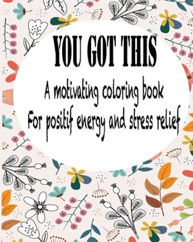Paperback You Got This: A Motivating Coloring Book For Positif Energy And Stress Relief: For Adults - Women - Teens- Stress Relief Gifts Book