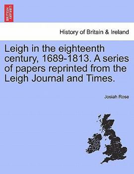 Paperback Leigh in the Eighteenth Century, 1689-1813. a Series of Papers Reprinted from the Leigh Journal and Times. Book