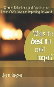 What's the Best that Could Happen?: Stories, Reflections, and Devotions on Living God's Love and Impacting the World