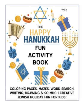 The Happy Hanukkah Fun Activity Book: Celebrate the Festival of Lights with Cute Coloring Pages, Mazes, Matching Games, Word Search Puzzles, Chanukah ... So Much Creative Jewish Holiday Fun for Kids!