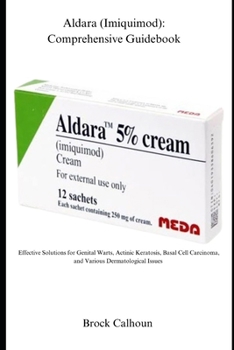 Aldara (Imiquimod) Comprehensive Guidebook: Effective Solutions for Genital Warts, Actinic Keratosis, Basal Cell Carcinoma, and Various Dermatological