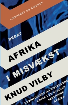 Afrika i misv?kst: Udviklingens og bistandens krise i et stadigt fattigere Afrika