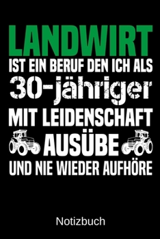 Landwirt ist ein Beruf den ich als 30-j�hriger mit Leidenschaft aus�be und nie wieder aufh�re: A5 Notizbuch f�r alle Landwirte - Liniert 120 Seiten - Geschenk zum Geburtstag - Weihnachten - Vatertag -