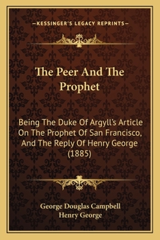 Paperback The Peer And The Prophet: Being The Duke Of Argyll's Article On The Prophet Of San Francisco, And The Reply Of Henry George (1885) Book