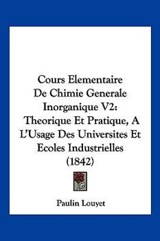 Cours Elementaire De Chimie Generale Inorganique V2: Theorique Et Pratique, A L'Usage Des Universites Et Ecoles Industrielles (1842)