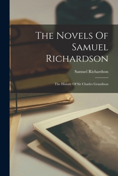 The Novels Of Samuel Richardson: The History Of Sir Charles Grandison