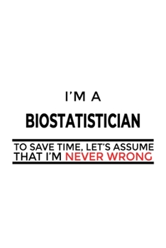 Paperback I'm A Biostatistician To Save Time, Let's Assume That I'm Never Wrong: Cool Biostatistician Notebook, Journal Gift, Diary, Doodle Gift or Notebook - 6 Book