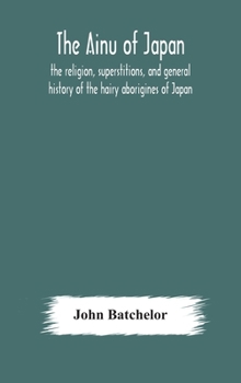 Hardcover The Ainu of Japan: the religion, superstitions, and general history of the hairy aborigines of Japan Book