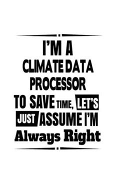 Paperback I'm A Climate Data Processor To Save Time, Let's Assume That I'm Always Right: Original Climate Data Processor Notebook, Journal Gift, Diary, Doodle G Book