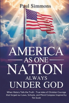 Paperback America As One Nation Always Under God: When History Tells the Truth - True tales of Christian Courage that forged our Laws, Schools, and Moral Compas Book