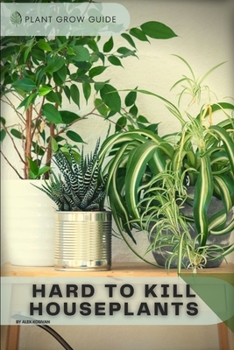 Hard To Kill Houseplants: Plants guide