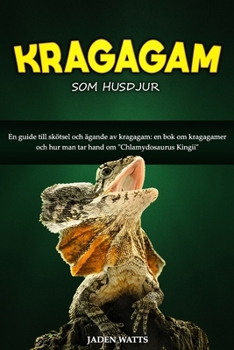 KRAGAGAM SOM HUSDJUR : EN GUIDE TILL SKÖTSEL OCH ÄGANDE AV KRAGAGAM: EN BOK OM KRAGAGAMER OCH HUR MAN TAR HAND OM "CHLAMYDOSAURUS KINGII" (Swedish Edition)