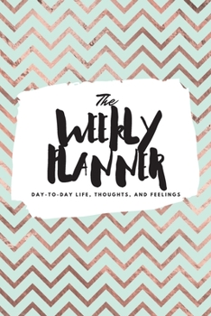 The Weekly Planner: Day-To-Day Life, Thoughts, and Feelings (6x9 Softcover Planner)