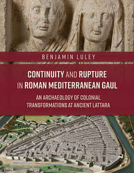 Hardcover Continuity and Rupture in Roman Mediterranean Gaul: An Archaeology of Colonial Transformations at Ancient Lattara Book