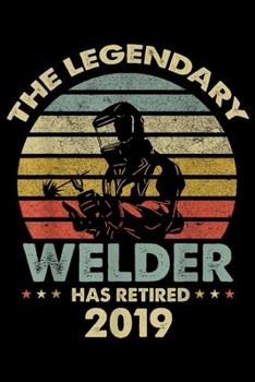 Paperback The legendary welder has retired 2019: Retirement Gift For Women And Men Retired Welder 2019 Journal/Notebook Blank Lined Ruled 6x9 100 Pages Book