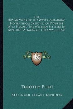 The Indian Wars Of The West Containing Biographical Sketches Of Pioneers Who Headed The Western Settlers In Repelling Attacks Of The Savages 1833