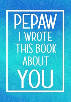 Paperback Pepaw I Wrote This Book About You: Fill In The Blank With Prompts About What I Love About My Pepaw, Perfect For Your Pepaw's Birthday, Father's or val Book