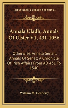 Hardcover Annala Uladh, Annals Of Ulster V1, 431-1056: Otherwise, Annala Senait, Annals Of Senat; A Chronicle Of Irish Affairs From AD 431 To 1540 Book