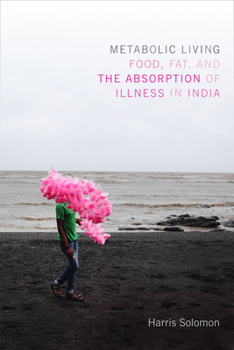 Metabolic Living: Food, Fat, and the Absorption of Illness in India - Book  of the Critical Global Health: Evidence, Efficacy, Ethnography