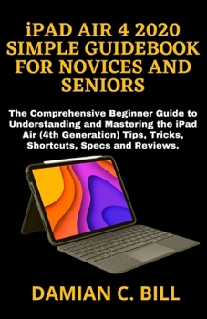 Paperback iPAD AIR 4 2020 SIMPLE GUIDEBOOK FOR NOVICES AND SENIORS: The Comprehensive Beginner Guide to Understanding and Mastering the iPad Air (4th Generation Book