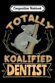 Composition Notebook: Totally Koalified Dentist Australia Traveller  Journal/Notebook Blank Lined Ruled 6x9 100 Pages