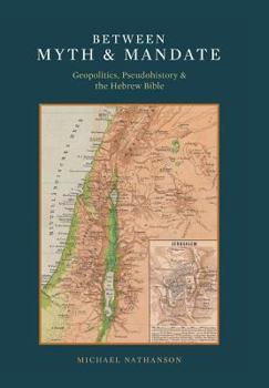 Hardcover Between Myth & Mandate: Geopolitics, Pseudohistory & the Hebrew Bible Book