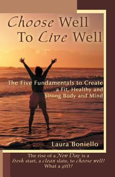 Paperback Choose Well to Live Well: The Five Fundamentals to Create a Fit, Healthy and Strong Body and Mind Book