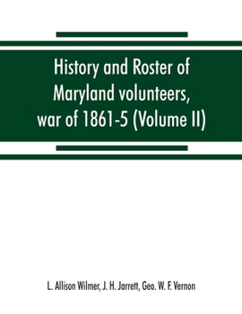 History And Roster Of Maryland Volunteers, War Of 1861-5, Volume 2...