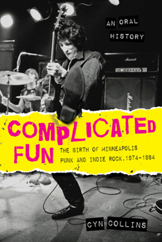 Paperback Complicated Fun: The Birth of Minneapolis Punk and Indie Rock, 1974-1984 --- An Oral History Book