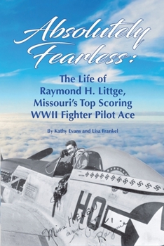 Paperback Absolutely Fearless: The Life of Raymond H. Littge, Missouri's Top Scoring WWII Fighter Pilot Ace (Color Version) Book