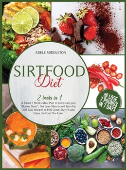 Sirtfood Diet: 2 Books in 1. A Smart 7 Weeks Meal Plan to Jumpstart your "Skinny Gene", Get Lean Muscle and Burn Fat. 200 Easy Recipes to Feel Great, Stay Fit and Enjoy the Food You Love