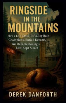 Ringside in the Mountains: How a Lost Catskills Valley Built Champions, Buried Dreams, and Became Boxing’s Best-Kept Secret (Fact vs. Film)