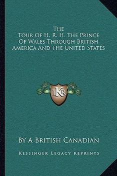 Paperback The Tour Of H. R. H. The Prince Of Wales Through British America And The United States Book