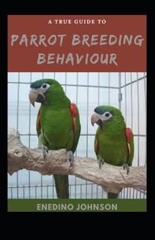 A True Guide To Parrot Breeding Behaviour: Behaviour, Socializing, Breeding And Training