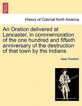 An Oration delivered at Lancaster, in commemoration of the one hundred and fiftieth anniversary of the destruction of that town by the Indians.
