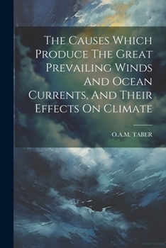 Paperback The Causes Which Produce The Great Prevailing Winds And Ocean Currents, And Their Effects On Climate Book