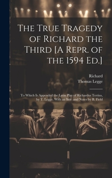 Hardcover The True Tragedy of Richard the Third [A Repr. of the 1594 Ed.]: To Which Is Appended the Latin Play of Richardus Tertius, by T. Legge. With an Intr. Book