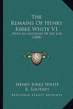 Paperback The Remains Of Henry Kirke White V1: With An Account Of His Life (1808) Book