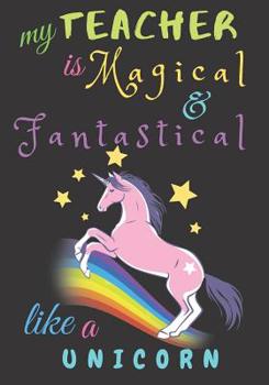 Paperback My Teacher Is Fantastical & Magical Like A Unicorn: Teacher Notebook Gift - Teacher Gift Appreciation - Teacher Thank You Gift - Gift For Teachers - 7 Book